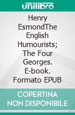 Henry EsmondThe English Humourists; The Four Georges. E-book. Formato EPUB ebook
