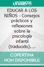 EDUCAR A LOS NIÑOS - Consejos prácticos y reflexiones sobre la psicología infantil (traducido). E-book. Formato EPUB ebook