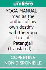 YOGA MANUAL - man as the author of his own destiny - with the yoga text of Patangjali (translated). E-book. Formato EPUB ebook di Rama Shadana