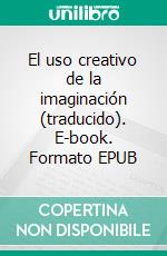 El uso creativo de la imaginación (traducido). E-book. Formato EPUB ebook