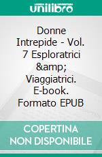 Donne Intrepide - Vol. 7 Esploratrici &amp; Viaggiatrici. E-book. Formato EPUB