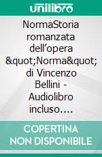 NormaStoria romanzata dell’opera &quot;Norma&quot; di Vincenzo Bellini - Audiolibro incluso. E-book. Formato EPUB ebook