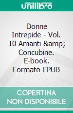 Donne Intrepide - Vol. 10 Amanti &amp; Concubine. E-book. Formato EPUB