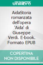 AidaStoria romanzata dell’opera "Aida" di Giuseppe Verdi. E-book. Formato EPUB ebook