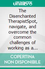The Disenchanted TherapistSpot, navigate, and overcome the common challenges of working as a therapist. E-book. Formato EPUB ebook
