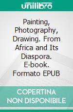 Painting, Photography, Drawing. From Africa and Its Diaspora. E-book. Formato EPUB ebook di Elisa Pierandrei