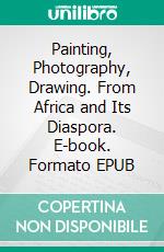 Painting, Photography, Drawing. From Africa and Its Diaspora. E-book. Formato EPUB ebook