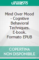 Mind Over Mood - Cognitive Behavioral Techniques. E-book. Formato EPUB ebook
