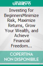 Investing for BeginnersMinimize Risk, Maximize Returns, Grow Your Wealth, and Achieve Financial Freedom Through The Stock Market, Index Funds, Options Trading, Cryptocurrency, Real Estate, and More.. E-book. Formato EPUB ebook