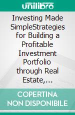 Investing Made SimpleStrategies for Building a Profitable Investment Portfolio through Real Estate, Stocks, Options Trading, Index Funds, Bonds, REITs, Bitcoin, and Beyond.. E-book. Formato EPUB ebook di Samuel Feron