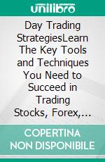 Day Trading StrategiesLearn The Key Tools and Techniques You Need to Succeed in Trading Stocks, Forex, Options, Futures, Cryptocurrency, and ETFs Using Insider Technical Analysis and Risk Management. E-book. Formato EPUB ebook