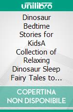 Dinosaur Bedtime Stories for KidsA Collection of Relaxing Dinosaur Sleep Fairy Tales to Help Your Children and Toddlers Fall Asleep! Amazing Dinosaur Fantasy Stories to Dream about all Night!. E-book. Formato EPUB ebook