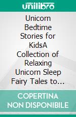 Unicorn Bedtime Stories for KidsA Collection of Relaxing Unicorn Sleep Fairy Tales to Help Your Children and Toddlers Fall Asleep! Sweet Unicorn Fantasy Stories to Dream About All Night!. E-book. Formato EPUB ebook