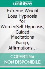 Extreme Weight Loss Hypnosis for WomenSelf-Hypnosis, Guided Meditations &amp; Affirmations for Powerful &amp; Rapid Weight-Loss - Burn Fat, Change Your Habits, Overcome Emotional Eating, and More.. E-book. Formato EPUB ebook