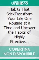 Habits That StickTransform Your Life One Routine at a Time and Uncover the Habits of Highly Effective People to Boost Your Productivity, Increase Your Success, and Achieve Your Life Goals.. E-book. Formato EPUB ebook