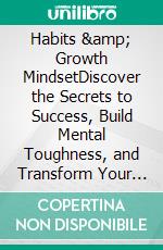 Habits &amp; Growth MindsetDiscover the Secrets to Success, Build Mental Toughness, and Transform Your Life with Habit Stacking, Emotional Control, and Proven Strategies for Personal Growth.. E-book. Formato EPUB ebook