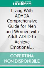 Living With ADHDA Comprehensive Guide for Men and Women with Adult ADHD to Achieve Emotional Control, Boost Productivity, Enhance Relationships, and Attain Success in Life.. E-book. Formato EPUB ebook