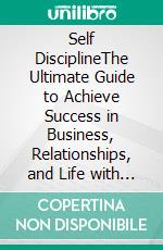 Self DisciplineThe Ultimate Guide to Achieve Success in Business, Relationships, and Life with Unbreakable Habits, Navy Seal Mental Toughness, and a Monk Mindset for Increased Productivity. E-book. Formato EPUB ebook