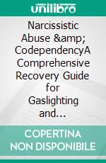 Narcissistic Abuse &amp; CodependencyA Comprehensive Recovery Guide for Gaslighting and Narcissism, with Strategies to Identify, Disarm, and Manage Narcissistic and Abusive Relationships.. E-book. Formato EPUB ebook