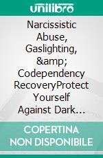 Narcissistic Abuse, Gaslighting, &amp; Codependency RecoveryProtect Yourself Against Dark Psychology Tactics, Recognize Emotionally Abusive People, and Spot Manipulation to End Toxic Relationships.. E-book. Formato EPUB ebook