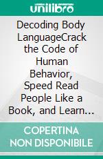 Decoding Body LanguageCrack the Code of Human Behavior, Speed Read People Like a Book, and Learn How to Analyze People with NLP, Manipulation, Dark Psychology, Mind Control, and Persuasion Skills.. E-book. Formato EPUB ebook