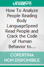 How To Analyze People Reading Body LanguageSpeed Read People and Crack the Code of Human Behavior to Protect Yourself From Manipulation, NLP, Dark Psychology, Mind Control, and Persuasion Skills.. E-book. Formato EPUB ebook