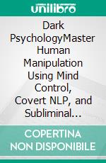 Dark PsychologyMaster Human Manipulation Using Mind Control, Covert NLP, and Subliminal Persuasion to Learn How To Analyze People With Body Language, Speed Reading Techniques, and Hypnosis.. E-book. Formato EPUB ebook