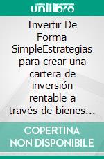 Invertir De Forma SimpleEstrategias para crear una cartera de inversión rentable a través de bienes raíces, acciones, comercio de opciones, fondos indexados, bonos, REITs, Bitcoin, y más.. E-book. Formato EPUB ebook di Samuel Feron