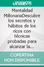 Mentalidad MillonariaDescubre los secretos y hábitos de los ricos con técnicas probadas para alcanzar la libertad financiera, forjar un éxito duradero, manifestar dinero y atraer la prosperidad.. E-book. Formato EPUB ebook di Samuel Feron