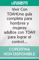 Vivir Con TDAHUna guía completa para hombres y mujeres adultos con TDAH para lograr el control emocional, aumentar la productividad, mejorar las relaciones y lograr el éxito en la vida.. E-book. Formato EPUB ebook