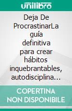 Deja De ProcrastinarLa guía definitiva para crear hábitos inquebrantables, autodisciplina y fortaleza mental para dominar las tareas difíciles, aumentar la productividad y alcanzar tus metas.. E-book. Formato EPUB ebook