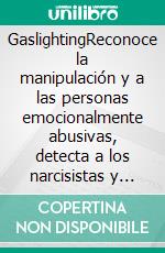 GaslightingReconoce la manipulación y a las personas emocionalmente abusivas, detecta a los narcisistas y defiéndete de las tácticas de la psicología oscura para liberarte de las relaciones tóxicas.. E-book. Formato EPUB ebook