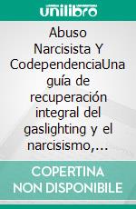 Abuso Narcisista Y CodependenciaUna guía de recuperación integral del gaslighting y el narcisismo, con estrategias para identificar, desarmar y manejar las relaciones narcisistas y abusivas.. E-book. Formato EPUB ebook