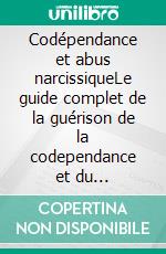 Codépendance et abus narcissiqueLe guide complet de la guérison de la codependance et du narcissisme pour identifier, désarmer et gérer les narcissiques et les relations abusives.. E-book. Formato EPUB ebook