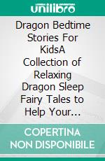 Dragon Bedtime Stories For KidsA Collection of Relaxing Dragon Sleep Fairy Tales to Help Your Children and Toddlers Fall Asleep! Marvelous Dragon Fantasy Stories to Dream about all Night!. E-book. Formato EPUB ebook di Ella Swan