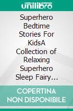 Superhero Bedtime Stories For KidsA Collection of Relaxing Superhero Sleep Fairy Tales to Help Your Children and Toddlers Fall Asleep! Awesome Superhero Fantasy Stories to Dream about all Night!. E-book. Formato EPUB ebook