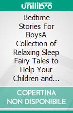 Bedtime Stories For BoysA Collection of Relaxing Sleep Fairy Tales to Help Your Children and Toddlers Fall Asleep with Dragons, Superheros, and More Fantasy Stories to Dream about all Night!. E-book. Formato EPUB ebook di Ella Swan