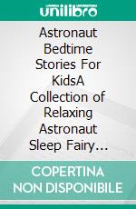 Astronaut Bedtime Stories For KidsA Collection of Relaxing Astronaut Sleep Fairy Tales to Help Your Children and Toddlers Fall Asleep! Incredible Astronaut Fantasy Stories to Dream about all Night!. E-book. Formato EPUB ebook di Ella Swan