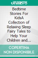 Bedtime Stories For KidsA Collection of Relaxing Sleep Fairy Tales to Help Your Children and Toddlers Fall Asleep with Animals, Astronauts, and More Fantasy Stories to Dream about all Night!. E-book. Formato EPUB ebook di Ella Swan