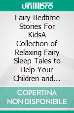 Fairy Bedtime Stories For KidsA Collection of Relaxing Fairy Sleep Tales to Help Your Children and Toddlers Fall Asleep! Heartwarming Fairy Fantasy Stories to Dream about all Night!. E-book. Formato EPUB ebook