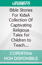 Bible Stories For KidsA Collection Of Captivating Religious Tales for Children to Teach Christian Moral Values, Jesus&apos;s Miracles, and Faith to Grow in God&apos;s Name.. E-book. Formato EPUB ebook