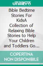 Bible Bedtime Stories For KidsA Collection of Relaxing Bible Stories to Help Your Children and Toddlers Go To Sleep While Learning Fundamental Christian Moral Values to Dream about all Night!. E-book. Formato EPUB ebook