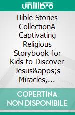 Bible Stories CollectionA Captivating Religious Storybook for Kids to Discover Jesus's Miracles, Learn Christian Moral Values, Connecting To Christ, and Grow in God's Love.. E-book. Formato EPUB ebook di Ella Swan