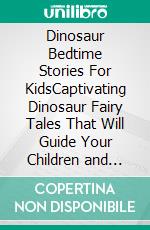 Dinosaur Bedtime Stories For KidsCaptivating Dinosaur Fairy Tales That Will Guide Your Children and Toddlers to a Night of Soothing Sleep and Sweet Dreams.. E-book. Formato EPUB ebook