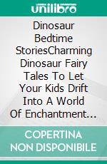 Dinosaur Bedtime StoriesCharming Dinosaur Fairy Tales To Let Your Kids Drift Into A World Of Enchantment That Will Guide Them Into Peaceful Sleep And Delightful Dreams.. E-book. Formato EPUB ebook