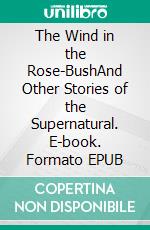 The Wind in the Rose-BushAnd Other Stories of the Supernatural. E-book. Formato EPUB ebook