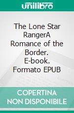 The Lone Star RangerA Romance of the Border. E-book. Formato EPUB ebook