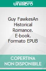Guy FawkesAn Historical Romance. E-book. Formato EPUB ebook