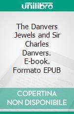 The Danvers Jewels and Sir Charles Danvers. E-book. Formato EPUB ebook