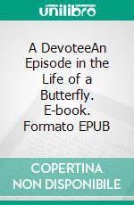 A DevoteeAn Episode in the Life of a Butterfly. E-book. Formato EPUB ebook